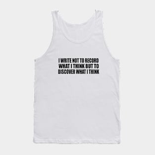 I write not to record what I think but to discover what I think Tank Top